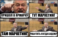 ПРИШОЛ В ЯРМАРКУ ТУТ МАРКЕТИНГ ТАМ МАРКЕТИНГ РАБОТАТЬ КОГДА БУДЕМ?