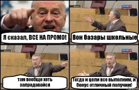 Я сказал, ВСЕ НА ПРОМО! Вон базары школьные там вообще хоть запродавайся Тогда и цели все выполним, и бонус отличный получим!