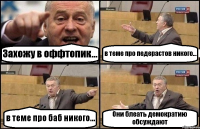 Захожу в оффтопик... в теме про педерастов никого... в теме про баб никого... Они блеать демократию обсуждают