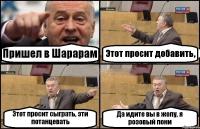 Пришел в Шарарам Этот просит добавить, Этот просит сыграть, эти потанцевать Да идите вы в жопу, я розовый пони