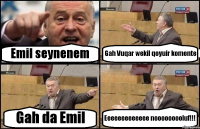 Emil seynenem Gah Vuqar wekil qoyuir komente Gah da Emil Eeeeeeeeeeeee nooooooooluf!!!