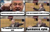 Завтра праздник, хоть высплюсь Этот за стенкой стучит в 8 утра Тот перфоратором херачит уже Выспался, хуле...