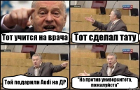 Тот учится на врача Тот сделал тату Той подарили Audi на ДР "На против университета, пожалуйста"