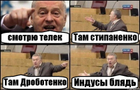 смотрю телек Там стипаненко Там Дроботенко Индусы блядь