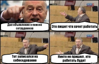 Дал объявление о поиске сотрудников Это пишет что хочет работать Тот записался на собеседование Никто не пришел , кто работать будет