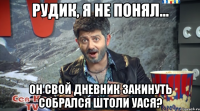 рудик, я не понял... он свой дневник закинуть собрался штоли уася?