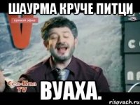 шаурма круче питци вуаха.