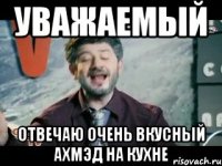 уважаемый отвечаю очень вкусный ахмэд на кухне