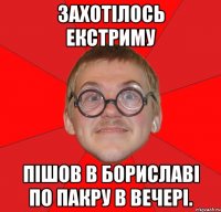 захотілось екстриму пішов в бориславі по пакру в вечері.