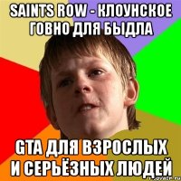 saints row - клоунское говно для быдла gta для взрослых и серьёзных людей