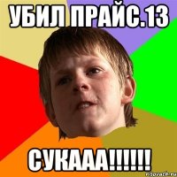 убил прайс.13 сукааа!!!