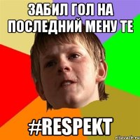 забил гол на последний мену те #respekt