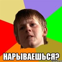  нарываешься?