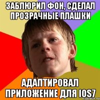 заблюрил фон, сделал прозрачные плашки адаптировал приложение для ios7