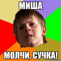 миша молчи, сучка!