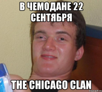 в чемодане 22 сентября the chicago clan