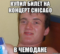 купил билет на концерт chicago в чемодане