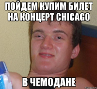 пойдем купим билет на концерт chicago в чемодане