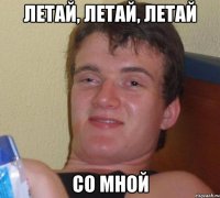 летай, летай, летай со мной