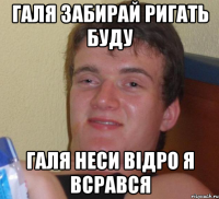 галя забирай ригать буду галя неси відро я всрався