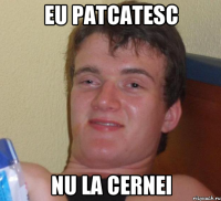 eu patcatesc nu la cernei