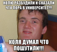 колю разбудили и сказали что пора в университет!!! коля думал что пошутили!!!