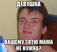 девушка вашему зятю мама не нужна?