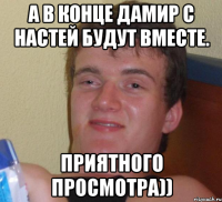 а в конце дамир с настей будут вместе. приятного просмотра))