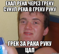ехал река через греку сунул река в греку руку грек за рака руку цап