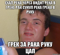 ехал река через видит река в греке рак сунул река грека в руку грек за рака руку цап