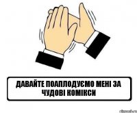 давайте поаплодуємо мені за чудові комікси