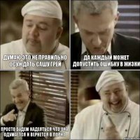 Думаю это не правильно осуждать Сашу Грей Да каждый может допустить ошибку в жизни Просто будем надеяться что она одумается и вернется в порно