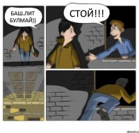 Баш.лит булмай)) СТОЙ!!!