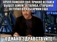 крупп поменял пол, принял ислам,и вышел замуж за талиба, старшина вступил в ряды армии сша однако здравствуйте