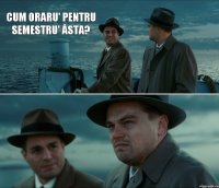 cum oraru' pentru semestru' ăsta? 