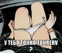  у тебя точно tourerv ?