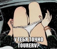  у тебя точно tourerv?