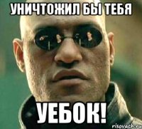 уничтожил бы тебя уебок!