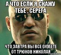 а что если я скажу тебе , серега что завтра вы все охуеете от трюков николая