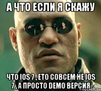 а что если я скажу что ios 7 , ето совсем не ios 7 , а просто demo версия