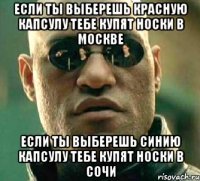 если ты выберешь красную капсулу тебе купят носки в москве если ты выберешь синию капсулу тебе купят носки в сочи