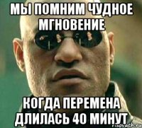 мы помним чудное мгновение когда перемена длилась 40 минут