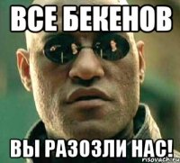 все бекенов вы разозли нас!