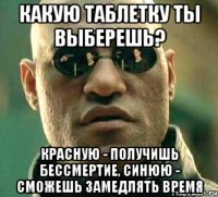 какую таблетку ты выберешь? красную - получишь бессмертие, синюю - сможешь замедлять время