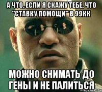 а что, если я скажу тебе, что "ставку помощи" в 99кк можно снимать до гены и не палиться