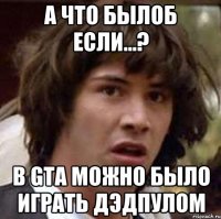 а что былоб если...? в gta можно было играть дэдпулом