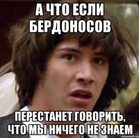 а что если бердоносов перестанет говорить, что мы ничего не знаем