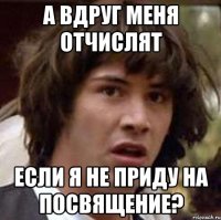 а вдруг меня отчислят если я не приду на посвящение?