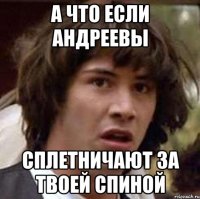 а что если андреевы сплетничают за твоей спиной