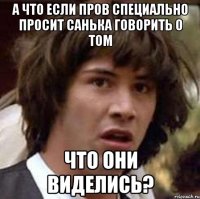 а что если пров специально просит санька говорить о том что они виделись?